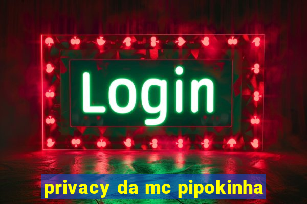 privacy da mc pipokinha