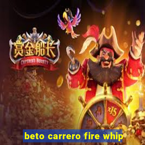 beto carrero fire whip