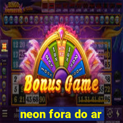 neon fora do ar