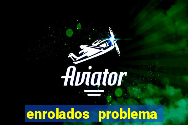 enrolados problema em dobro