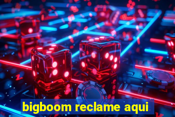 bigboom reclame aqui