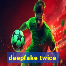 deepfake twice