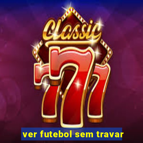 ver futebol sem travar