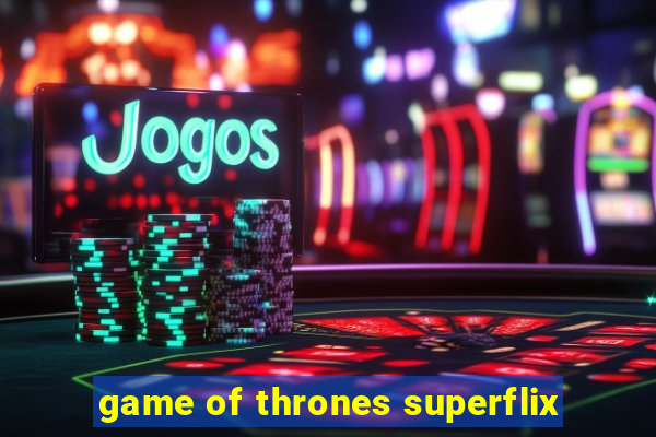 game of thrones superflix