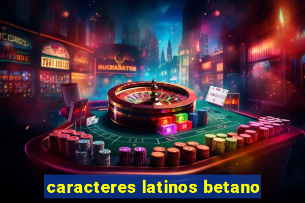 caracteres latinos betano