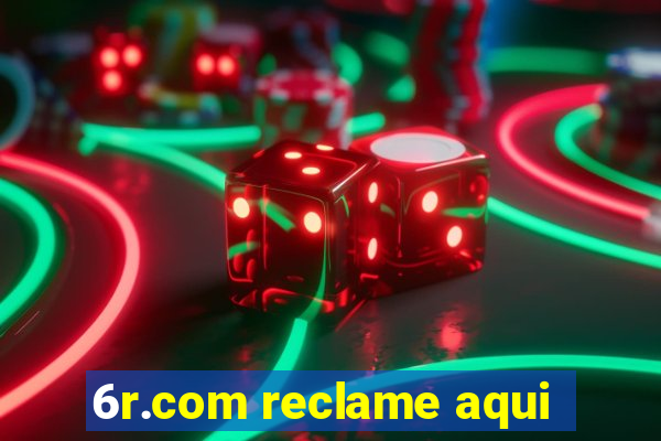 6r.com reclame aqui