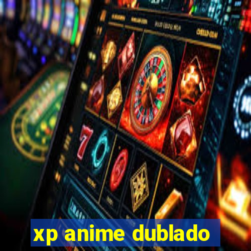 xp anime dublado