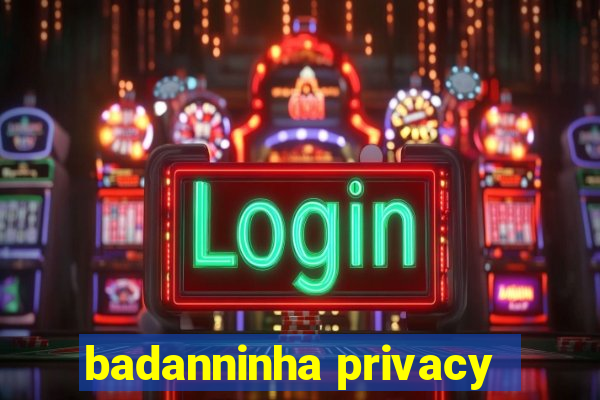 badanninha privacy