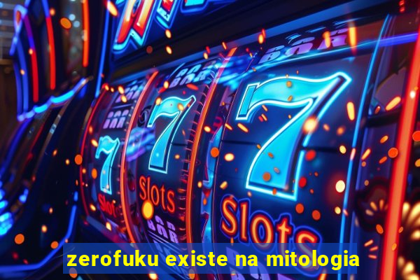 zerofuku existe na mitologia