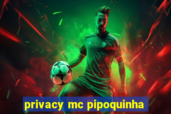 privacy mc pipoquinha