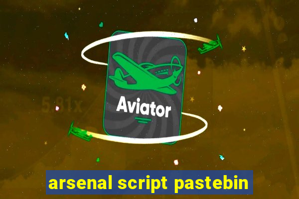 arsenal script pastebin