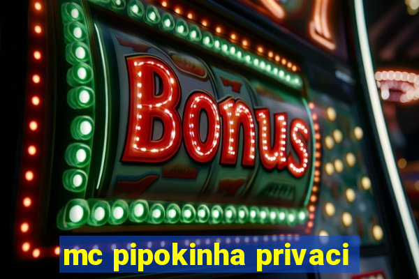 mc pipokinha privaci