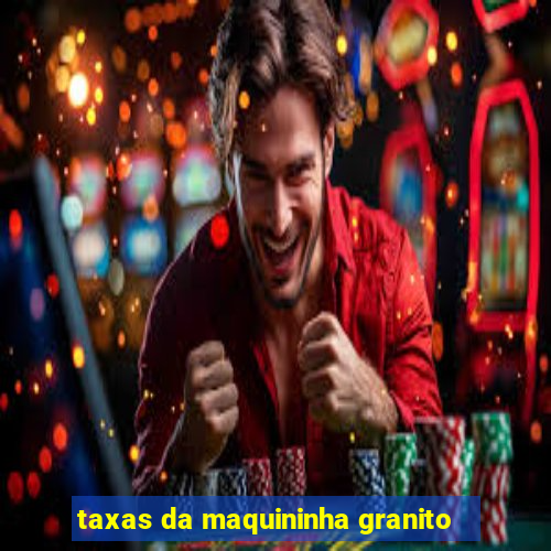 taxas da maquininha granito