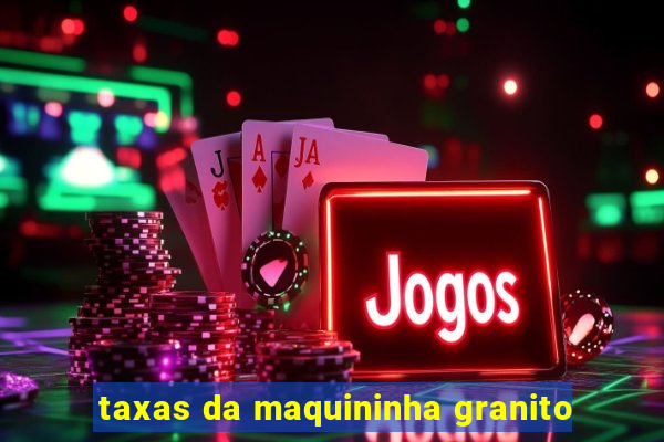 taxas da maquininha granito