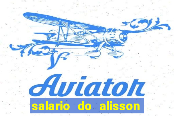 salario do alisson no liverpool