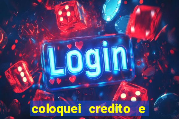 coloquei credito e nao caiu vivo