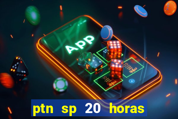 ptn sp 20 horas de hoje