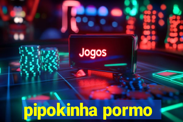 pipokinha pormo