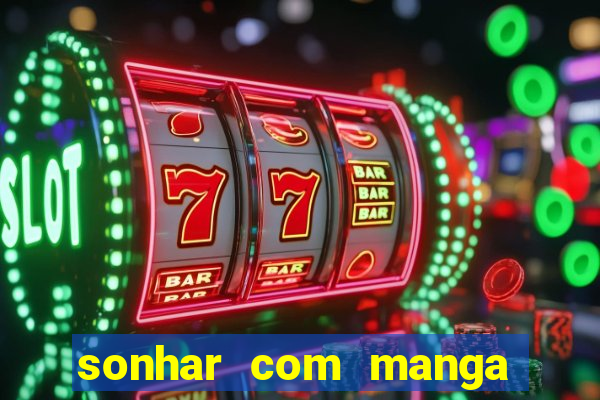 sonhar com manga madura jogo do bicho