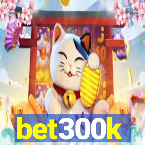 bet300k