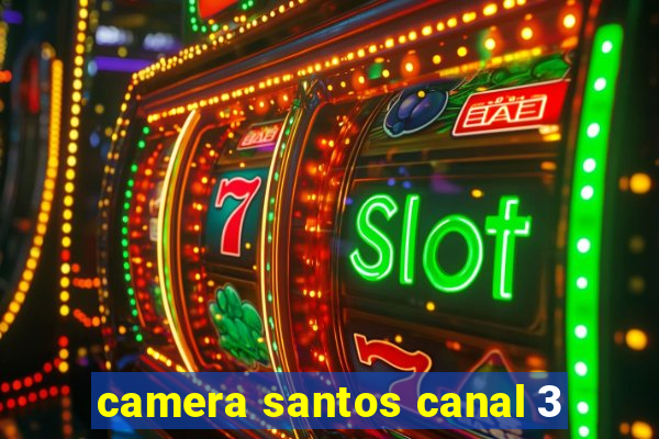 camera santos canal 3