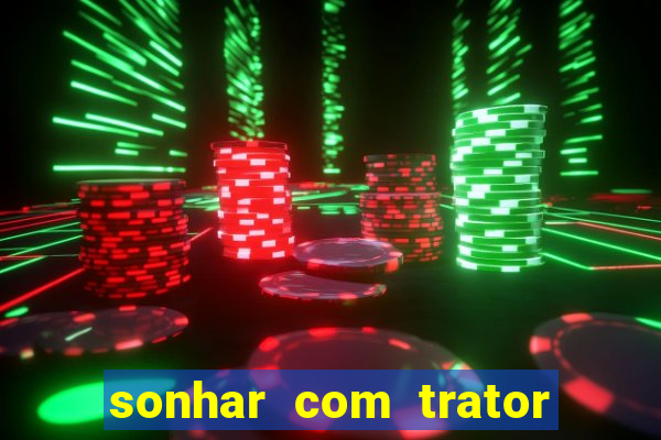 sonhar com trator que bicho jogar