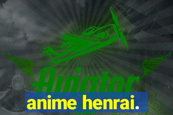 anime henrai.