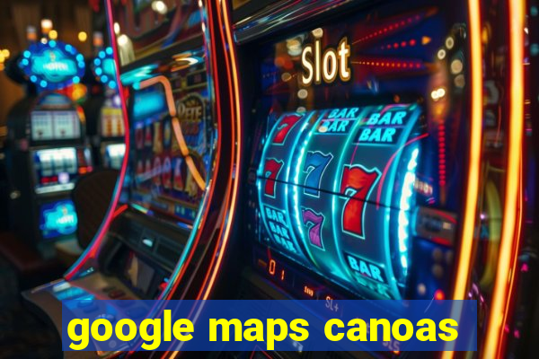 google maps canoas