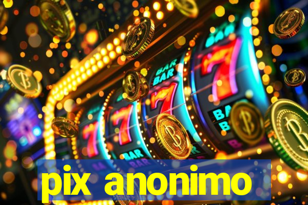 pix anonimo