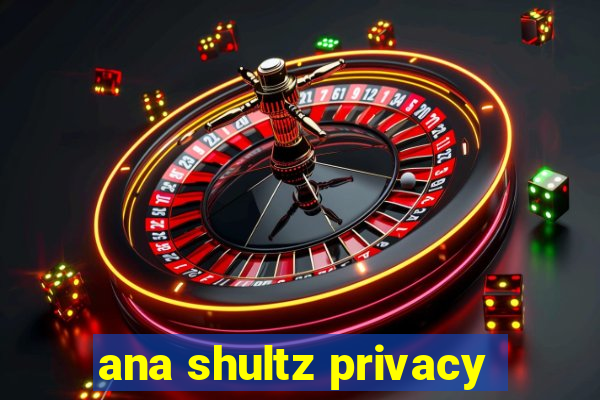 ana shultz privacy