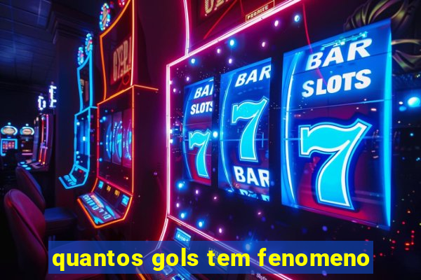 quantos gols tem fenomeno