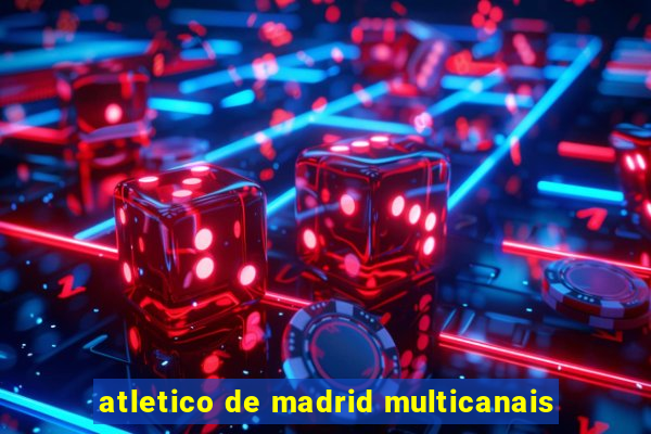 atletico de madrid multicanais