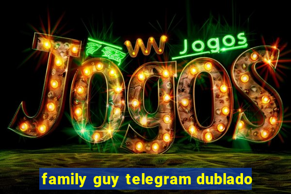 family guy telegram dublado