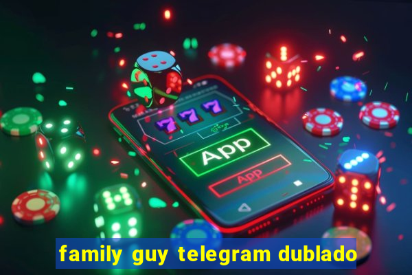 family guy telegram dublado