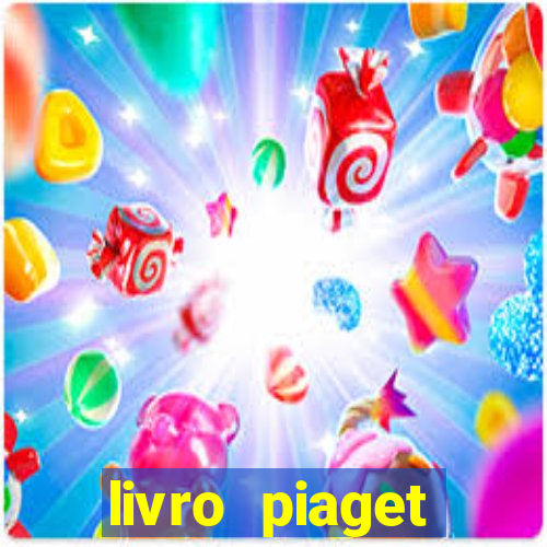 livro piaget desenvolvimento infantil pdf