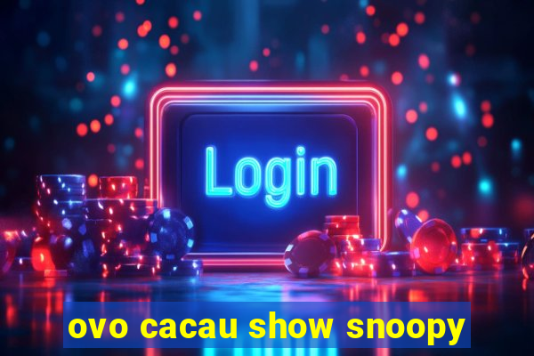 ovo cacau show snoopy