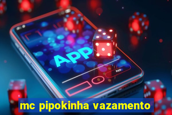 mc pipokinha vazamento