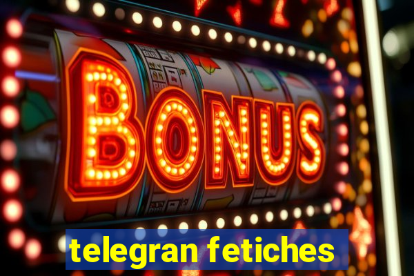 telegran fetiches