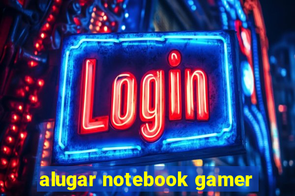 alugar notebook gamer