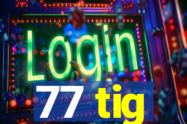 77 tig