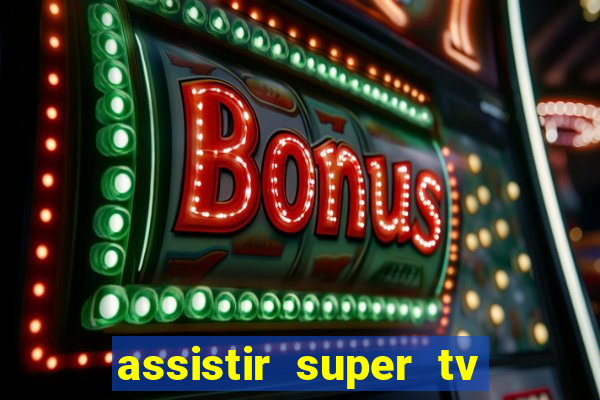 assistir super tv ao vivo