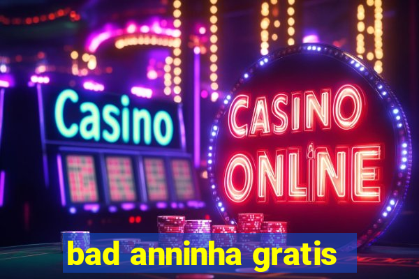 bad anninha gratis