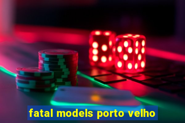 fatal models porto velho