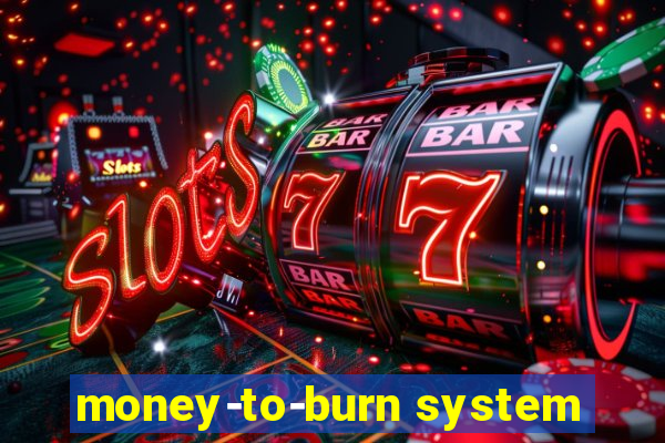 money-to-burn system