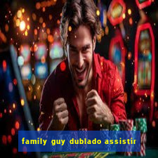 family guy dublado assistir