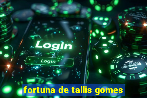 fortuna de tallis gomes