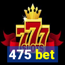 475 bet