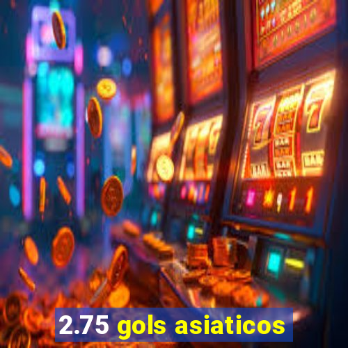 2.75 gols asiaticos