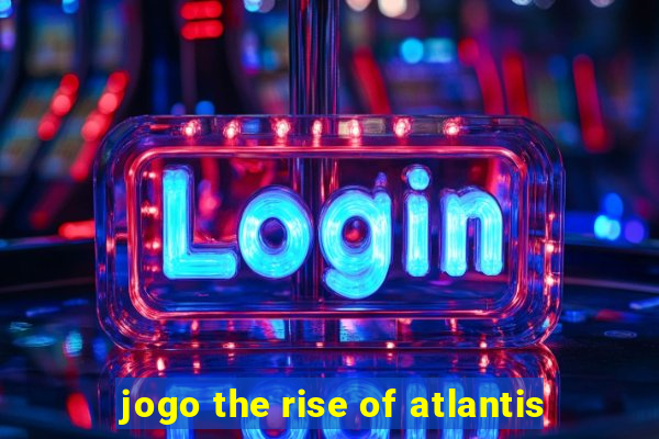 jogo the rise of atlantis