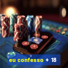 eu confesso + 18